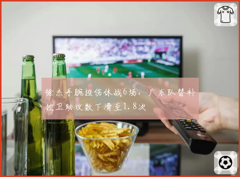 徐杰手腕挫伤休战6场，广东队替补控卫助攻数下滑至1.8次