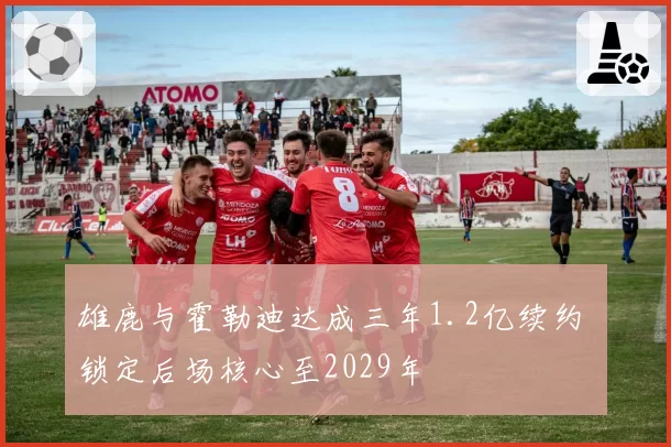 雄鹿与霍勒迪达成三年1.2亿续约 锁定后场核心至2029年