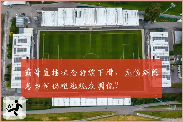霸哥直播状态持续下滑，无伤病隐患为何仍难逃观众调侃？