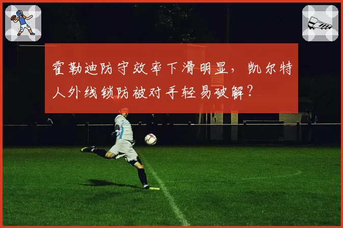霍勒迪防守效率下滑明显，凯尔特人外线锁防被对手轻易破解？