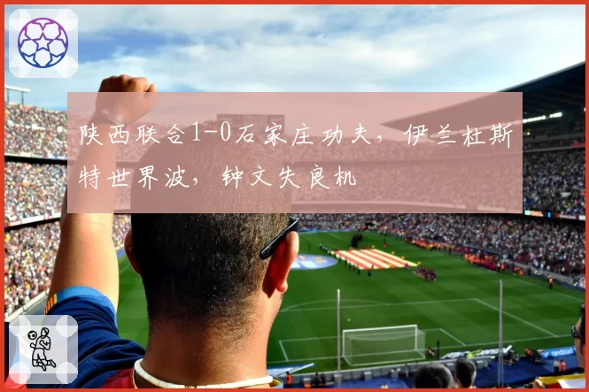 陕西联合1-0石家庄功夫,伊兰杜斯特世界波,钟文失良机