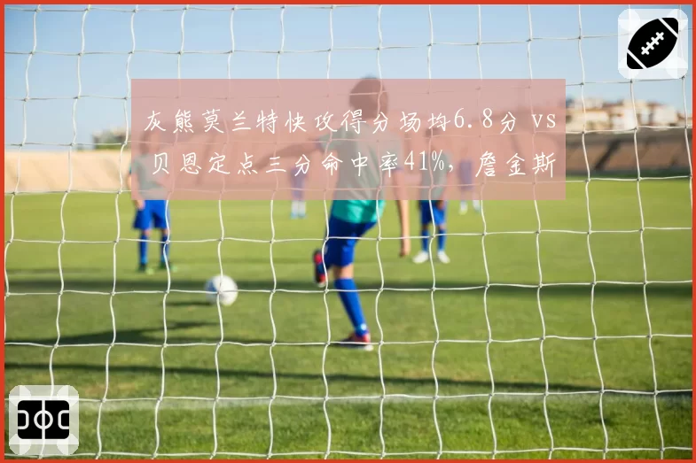 灰熊莫兰特快攻得分场均6.8分 vs 贝恩定点三分命中率41%，詹金斯提速策略见效