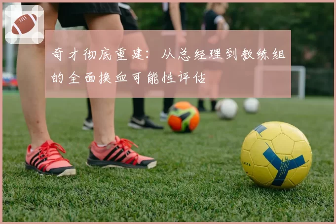 奇才彻底重建:从总经理到教练组的全面换血可能性评估