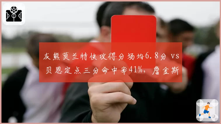 灰熊莫兰特快攻得分场均6.8分 vs 贝恩定点三分命中率41%，詹金斯提速策略见效