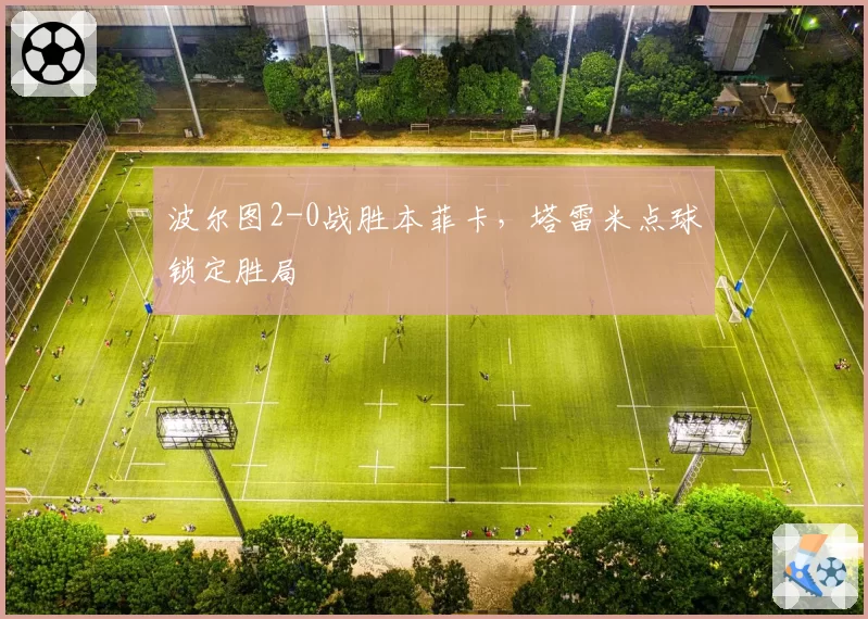 波尔图2-0战胜本菲卡，塔雷米点球锁定胜局