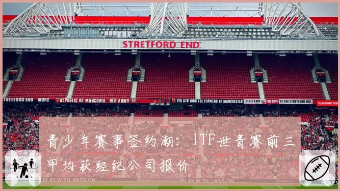 青少年赛事签约潮:ITF世青赛前三甲均获经纪公司报价