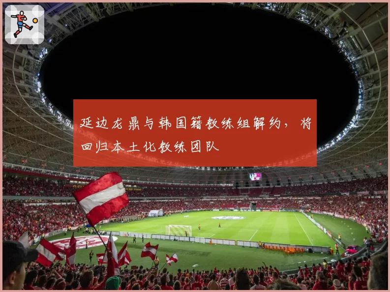 延边龙鼎与韩国籍教练组解约，将回归本土化教练团队