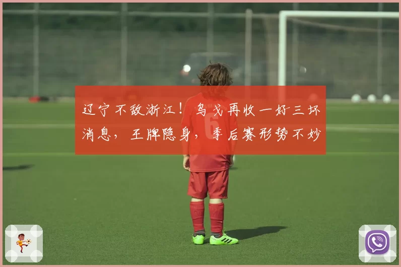 辽宁不敌浙江！乌戈再收一好三坏消息，王牌隐身，季后赛形势不妙