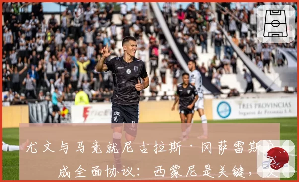 尤文与马竞就尼古拉斯·冈萨雷斯达成全面协议:西蒙尼是关键,交易金额细节