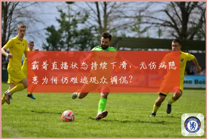 霸哥直播状态持续下滑，无伤病隐患为何仍难逃观众调侃？
