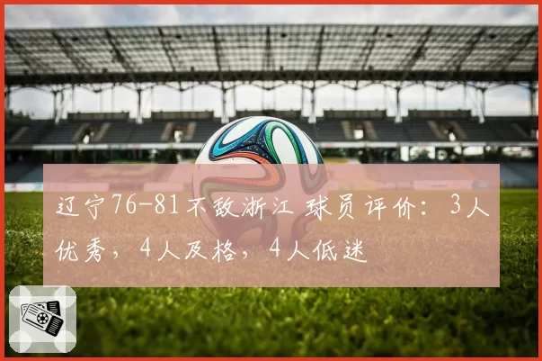 辽宁76-81不敌浙江 球员评价:3人优秀,4人及格,4人低迷