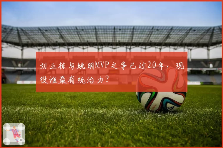 刘玉栋与姚明MVP之争已过20年，现役谁最有统治力？
