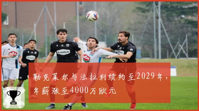 勒克莱尔与法拉利续约至2029年，年薪涨至4000万欧元