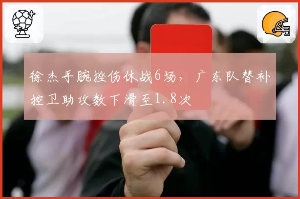 徐杰手腕挫伤休战6场，广东队替补控卫助攻数下滑至1.8次