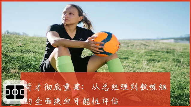 奇才彻底重建:从总经理到教练组的全面换血可能性评估