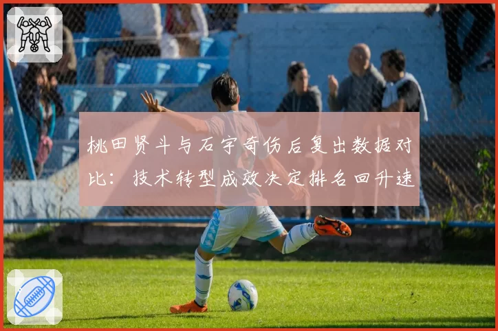 桃田贤斗与石宇奇伤后复出数据对比:技术转型成效决定排名回升速度