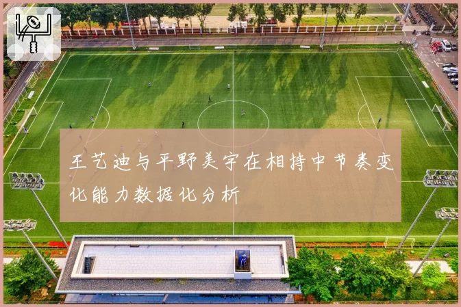 王艺迪与平野美宇在相持中节奏变化能力数据化分析