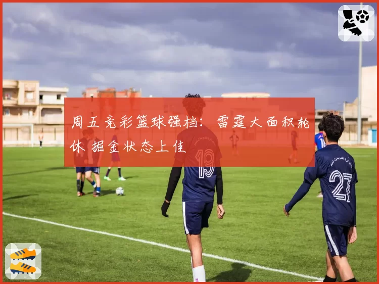 周五竞彩篮球强档:雷霆大面积轮休 掘金状态上佳