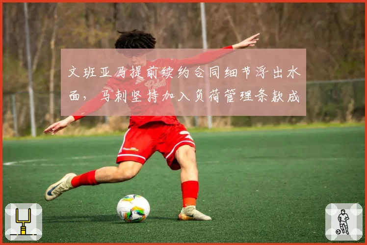 文班亚马提前续约合同细节浮出水面,马刺坚持加入负荷管理条款成唯一分歧