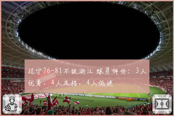 辽宁76-81不敌浙江 球员评价:3人优秀,4人及格,4人低迷